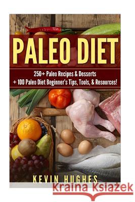 Paleo Diet: 250+ Paleo Recipes & Desserts + 100 Paleo Diet Beginner's Tips, Tools, & Resources. (Paleo Diet Cookbook, Paleo Challe Kevin Hughes 9781542768740 Createspace Independent Publishing Platform - książka