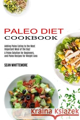 Paleo Diet Cookbook: Adding Paleo Eating to the Most Important Meal of the Day! (A Paleo Solution for Beginners, and Paleo Recipes for Weig Sean Whittemore 9781989744697 Tomas Edwards - książka
