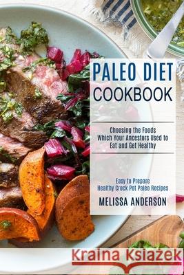 Paleo Diet Cookbook: Choosing the Foods Which Your Ancestors Used to Eat and Get Healthy (Easy to Prepare Healthy Crock Pot Paleo Recipes) Melissa Anderson 9781989744673 Tomas Edwards - książka