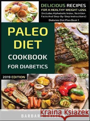 Paleo Diet Cookbook For Diabetics: Delicious Recipes For A Healthy Weight Loss (Includes Alphabetic Index, Nutrition Facts And Step-By-Step Instructio Barbara Trisler 9781913361013 Millennium Publishing Ltd - książka