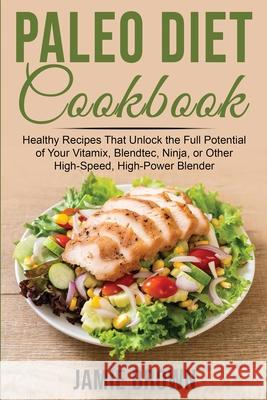 Paleo Diet Cookbook: Healthy Recipes That Unlock the Full Potential of Your Vitamix, Blendtec, Ninja, or Other High-Speed, High-Power Blend Jamie Brown 9781803349527 Jamie Brown - książka