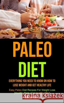 Paleo Diet: Everything You Need To Know On How To Lose Weight And Get Healthy Life (Easy Paleo Diet Recipes For Weight Loss, Healt Walter Curry 9781990061905 Micheal Kannedy - książka