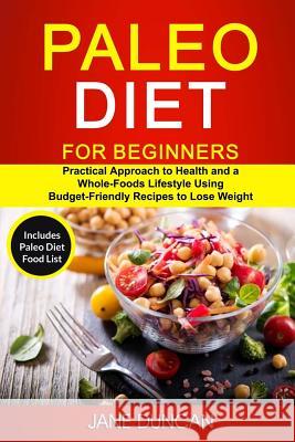 Paleo Diet For Beginners: (2 in 1): Practical Approach To Health And a Whole Foods Lifestyle Using Budget-Friendly Recipes To Lose Weight (Inclu Duncan, Jane 9781984142122 Createspace Independent Publishing Platform - książka