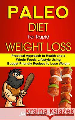 Paleo Diet For Rapid Weight Loss: Practical Approach To Health And a Whole Foods Lifestyle Using Budget-Friendly Recipes To Lose Weight Duncan, Jane 9781984072757 Createspace Independent Publishing Platform - książka