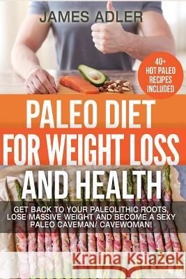 Paleo Diet For Weight Loss and Health: Get Back to your Paleolithic Roots, Lose Massive Weight and Become a Sexy Paleo Caveman/ Cavewoman! Adler, James 9781500141554 Createspace - książka