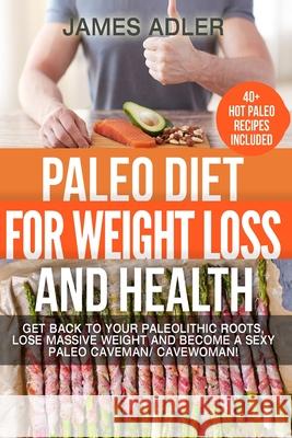 Paleo Diet For Weight Loss and Health: Get Back to your Paleolithic Roots, Lose Massive Weight and Become a Sexy Paleo Caveman/ Cavewoman! James Adler 9781913517724 Your Wellness Books - książka