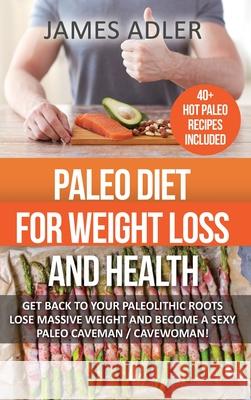 Paleo Diet For Weight Loss and Health: Get Back to your Paleolithic Roots, Lose Massive Weight and Become a Sexy Paleo Caveman/ Cavewoman! James Adler 9781913517915 Your Wellness Books - książka