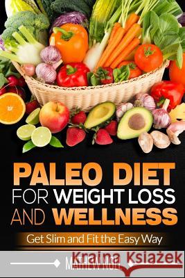 Paleo Diet for Weight Loss and Wellness: Get Slim and Fit the Easy Way Matthew Noll 9781536859836 Createspace Independent Publishing Platform - książka