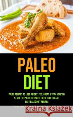 Paleo Diet: Paleo Recipes To Lose Weight, Feel Great & Stay Healthy - Start The Paleo Diet With These Healthy And Easy Paleo Diet Forrest Lamb 9781990061967 Micheal Kannedy - książka