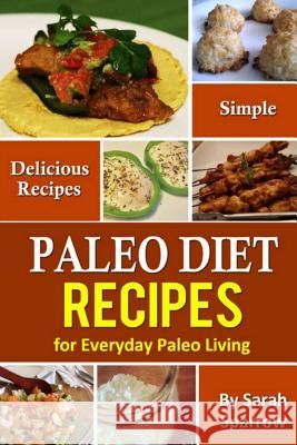 Paleo Diet Recipes: Simple and Delicious Recipes for Everyday Paleo Living Sarah Sparrow 9781495414923 Createspace - książka