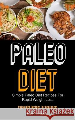 Paleo Diet: Simple Paleo Diet Recipes For Rapid Weight Loss (Paleo Diet Recipes For Beginners) Rick Sandoval 9781990061950 Micheal Kannedy - książka