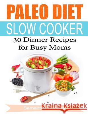 Paleo Diet Slow Cooker Dinner Recipes For Busy Moms Roberts, Samantha 9781523963638 Createspace Independent Publishing Platform - książka