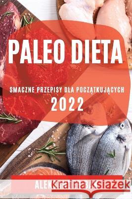 Paleo Dieta 2022: Smaczne Przepisy Dla PoczĄtkujĄcych Bak, Aleksander 9781804509685 Aleksander Bak - książka