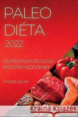 Paleo Diéta 2022: Szuper Finom És Olcsó Receptek KezdŐknek Olah, Fanni 9781837890859 Fanni Olah - książka