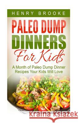 Paleo Dump Dinners: Paleo Dump Dinners For Kids - A Month of Paleo Dump Dinner Recipes Your Kids Will Love Henry Brooke 9781517208721 Createspace Independent Publishing Platform - książka
