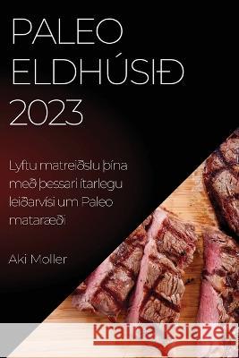 Paleo eldh?si? 2023: Lyftu matrei?slu ??na me? ?essari ?tarlegu lei?arv?si um Paleo matar??i Aki Moller 9781837524716 Aki Moller - książka