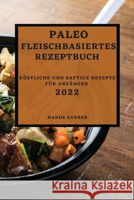 Paleo Fleischbasiertes Rezeptbuch 2022: Köstliche Und Saftige Rezepte Für Anfänger Hande Kerber 9781804500460 Hande Kerber - książka