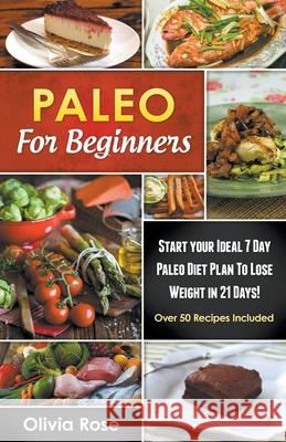 Paleo For Beginners: Start Your Ideal 7-Day Paleo Diet Plan For Beginners To lose Weight In 21 days Olivia Rose 9781393486244 Draft2digital - książka