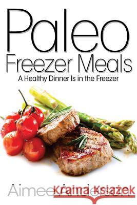 Paleo Freezer Meals: A Healthy Dinner Is in the Freezer Aimee Anderson 9781499143812 Createspace - książka