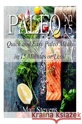 Paleo in 15: Quick and Easy Paleo Meals in 15 Minutes or Less! Matt Stevens 9781496173911 Createspace - książka