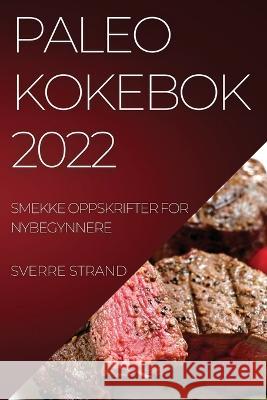 Paleo Kokebok 2022: Smekke Oppskrifter for Nybegynnere Sverre Strand 9781837520695 Sverre Strand - książka