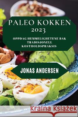 Paleo Kokken 2023: Oppdag hemmelighetene bak tradisjonell kostholdspraksis Jonas Andersen 9781837528486 Jonas Andersen - książka