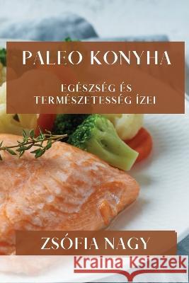 Paleo Konyha: Egeszseg es Termeszetesseg Izei Zsofia Nagy   9781835195789 Zsofia Nagy - książka