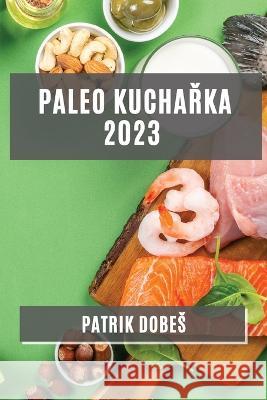 Paleo kuchařka 2023: Odlehčene, ale chutne jidla pro zdravy zivotni styl Patrik Dobes   9781783811915 Patrik Dobes - książka