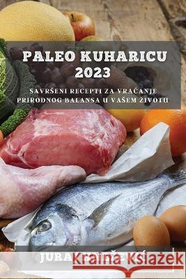 Paleo kuharicu 2023: Savrseni recepti za vracanje prirodnog balansa u vasem zivotu Juraj Knezevic   9781783812042 Juraj Knezevic - książka