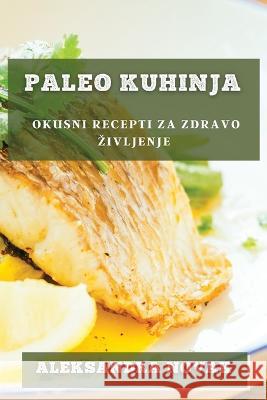 Paleo Kuhinja: Okusni recepti za zdravo zivljenje Aleksandra Novak   9781835197929 Aleksandra Novak - książka