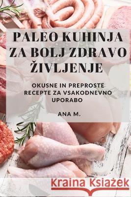 Paleo kuhinja za bolj zdravo zivljenje: Okusne in preproste recepte za vsakodnevno uporabo Ana M 9781783814954 Ana M. - książka