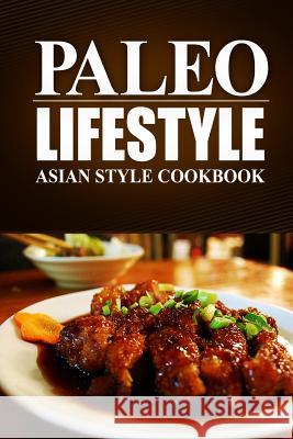Paleo Lifestyle - Asian Style Cookbook: (Modern Caveman CookBook for Grain-free, low carb eating, sugar free, detox lifestyle) Lifestyle, Paleo 9781497368750 Createspace - książka