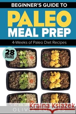 Paleo Meal Prep: Beginners Guide to Meal Prep 4-Weeks of Paleo Diet Recipes (28 Full Days of Paleo Meals) Olivia Rogers 9781922304117 Venture Ink - książka