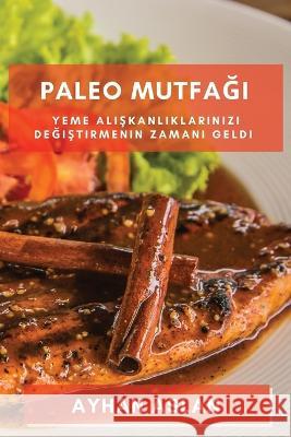 Paleo Mutfağı: Yeme alışkanlıklarınızı değiştirmenin zamanı geldi Ayhan Aslan 9781783811229 Ayhan Aslan - książka