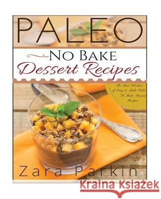 Paleo No Bake Dessert Recipes: The Best Selection of Easy to Make Paleo No Bake Dessert Recipes Zara Parkin 9781517307424 Createspace - książka