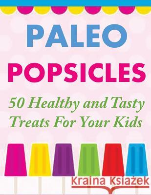 Paleo Popsicles: 50 Healthy and Tasty Treats For Your Kids Gerald, Susan Q. 9781500472764 Createspace - książka