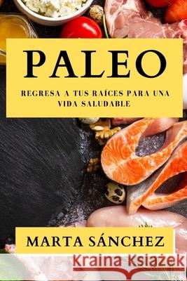 Paleo: Regresa a tus Raíces para una Vida Saludable Marta Sánchez 9781835791875 Marta Sanchez - książka