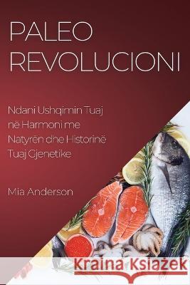 Paleo Revolucioni: Ndani Ushqimin Tuaj n? Harmoni me Natyr?n dhe Historin? Tuaj Gjenetike Mia Anderson 9781783814688 MIA Anderson - książka