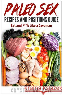 Paleo Sex Recipes and Positions Guide: Eat and F**k Like a Caveman Crystal Guthrie 9781508423256 Createspace - książka