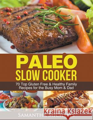 Paleo Slow Cooker: 70 Top Gluten Free & Healthy Family Recipes for the Busy Mom & Dad Samantha Michaels 9781630222536 Speedy Publishing LLC - książka