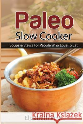 Paleo Slow Cooker: Soups & Stews For People Who Love To Eat Elizabeth Vine 9781508572831 Createspace Independent Publishing Platform - książka
