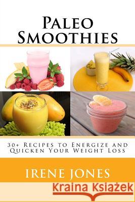 Paleo Smoothies: 30+ Recipes to Energize and Quicken Your Weight Loss Irene Jones 9781985012851 Createspace Independent Publishing Platform - książka