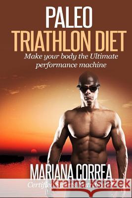 Paleo TRIATHLON Diet: Make your Body The Ultimate Performance Machine Correa, Mariana 9781507881231 Createspace - książka