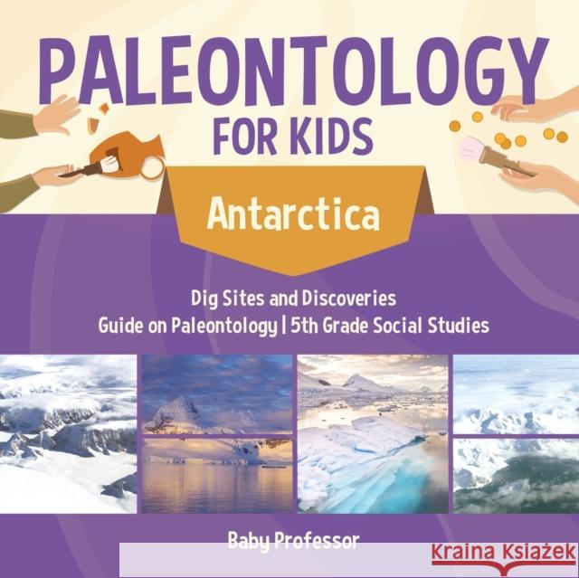 Paleontology for Kids - Antarctica - Dig Sites and Discoveries Guide on Paleontology 5th Grade Social Studies Baby Professor 9781541916685 Baby Professor - książka