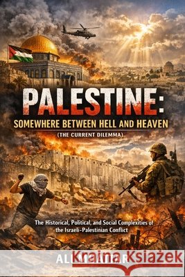Palestine: Somewhere Between Hell and Heaven (The Current Dilemma and Unraveling the Historical, Political, and Social Complexities of the Israeli-Palestinian Conflict) Ali Muattar 9798399488264 Independently Published - książka