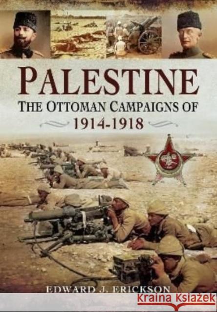 Palestine: The Ottoman Campaigns of 1914–1918 Edward J Erickson 9781399019774 Pen & Sword Books Ltd - książka