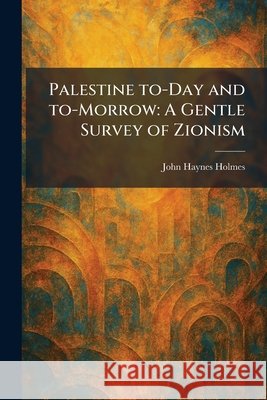 Palestine To-Day and To-Morrow: A Gentle Survey of Zionism John Haynes Holmes 9781025894096 Tradd Street Press - książka