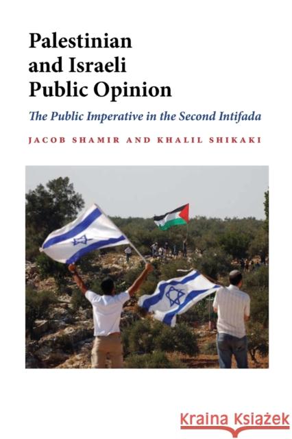 Palestinian and Israeli Public Opinion: The Public Imperative in the Second Intifada Jacob Shamir Khalil Shikaki 9780253221728 Indiana University Press - książka