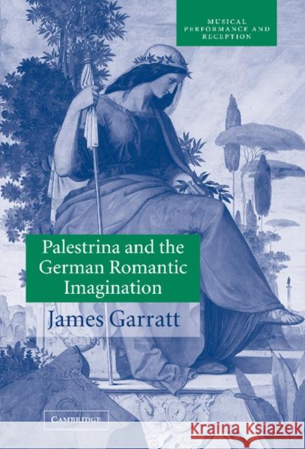 Palestrina and the German Romantic Imagination: Interpreting Historicism in Nineteenth-Century Music Garratt, James 9780521807371 CAMBRIDGE UNIVERSITY PRESS - książka