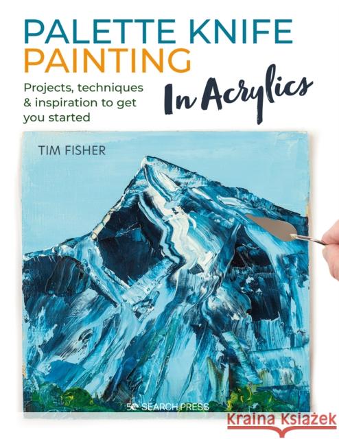 Palette Knife Painting in Acrylics: Projects, Techniques & Inspiration to Get You Started Tim Fisher 9781782219699 Search Press Ltd - książka